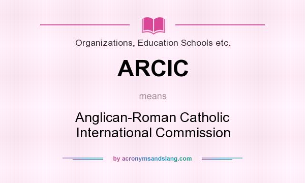 What does ARCIC mean? It stands for Anglican-Roman Catholic International Commission
