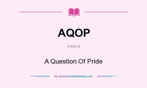 What does AQOP mean? It stands for A Question Of Pride