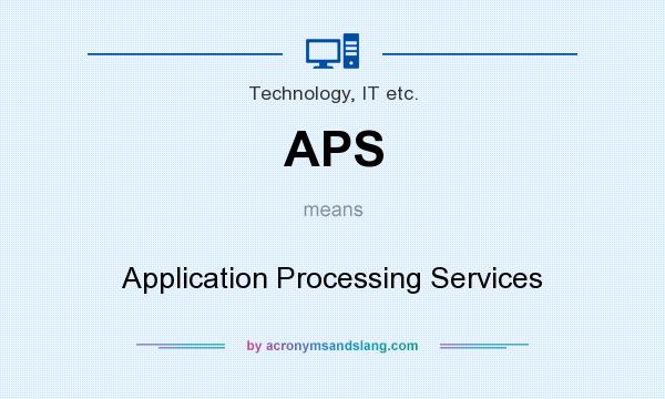 What does APS mean? It stands for Application Processing Services