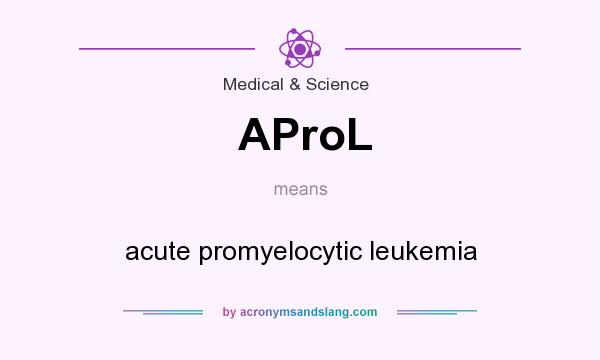 What does AProL mean? It stands for acute promyelocytic leukemia