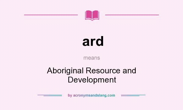 What does ard mean? It stands for Aboriginal Resource and Development