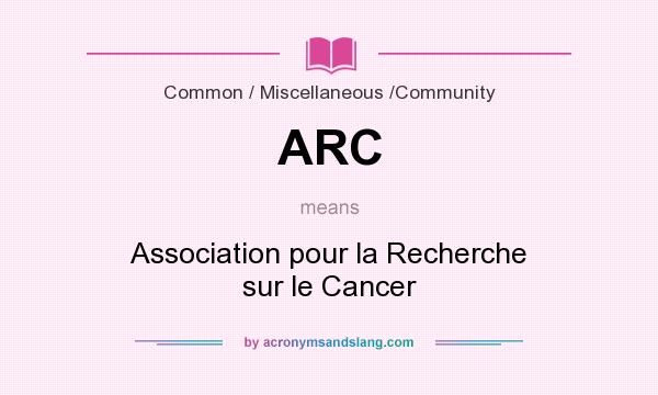 What does ARC mean? It stands for Association pour la Recherche sur le Cancer