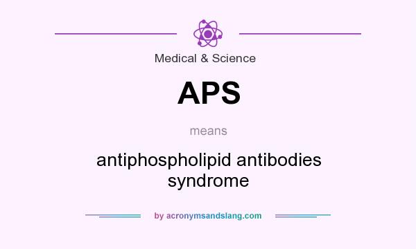 What does APS mean? It stands for antiphospholipid antibodies syndrome