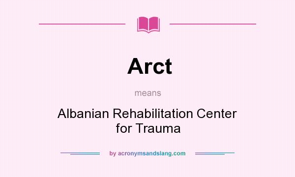 What does Arct mean? It stands for Albanian Rehabilitation Center for Trauma
