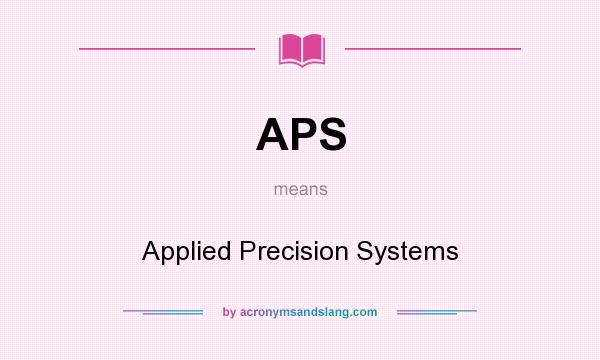What does APS mean? It stands for Applied Precision Systems