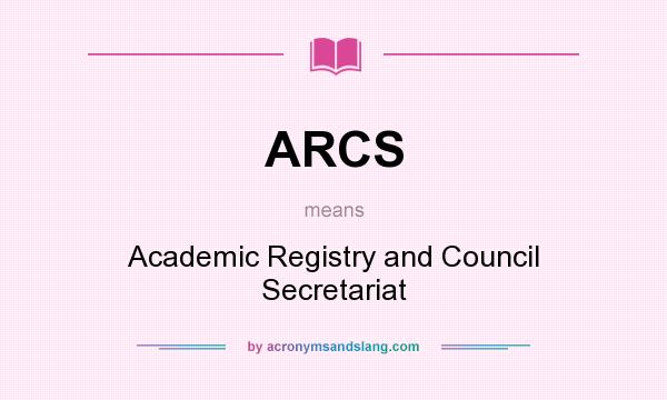 What does ARCS mean? It stands for Academic Registry and Council Secretariat