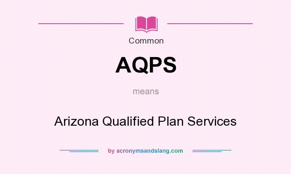 What does AQPS mean? It stands for Arizona Qualified Plan Services