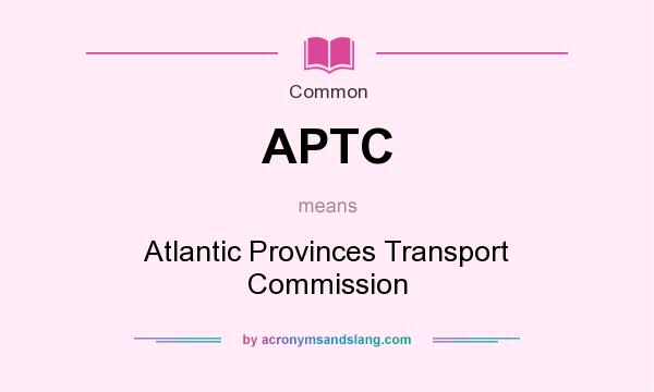 What does APTC mean? It stands for Atlantic Provinces Transport Commission