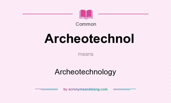What does Archeotechnol mean? It stands for Archeotechnology