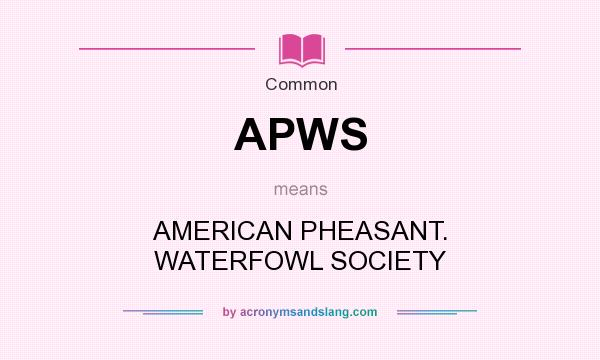 What does APWS mean? It stands for AMERICAN PHEASANT. WATERFOWL SOCIETY