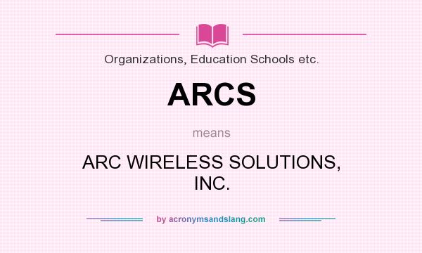 What does ARCS mean? It stands for ARC WIRELESS SOLUTIONS, INC.