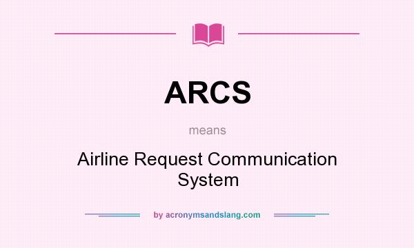 What does ARCS mean? It stands for Airline Request Communication System