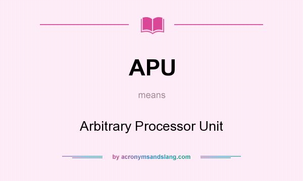 What does APU mean? It stands for Arbitrary Processor Unit