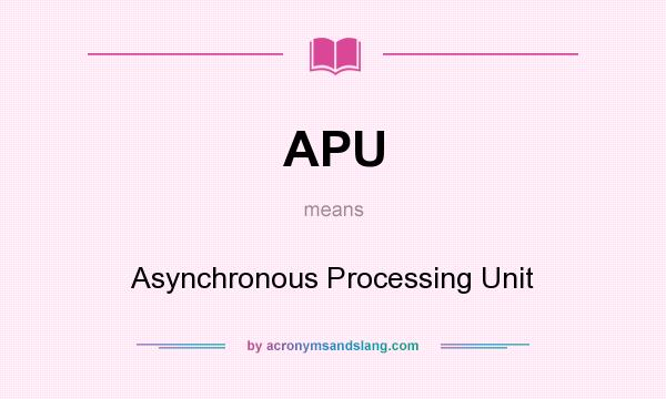 What does APU mean? It stands for Asynchronous Processing Unit