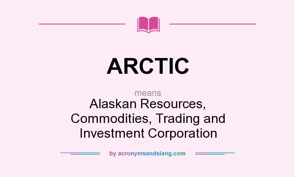 What does ARCTIC mean? It stands for Alaskan Resources, Commodities, Trading and Investment Corporation
