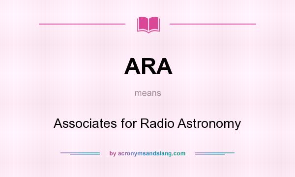 What does ARA mean? It stands for Associates for Radio Astronomy