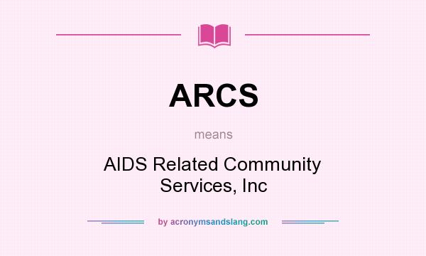What does ARCS mean? It stands for AIDS Related Community Services, Inc