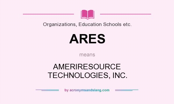 What does ARES mean? It stands for AMERIRESOURCE TECHNOLOGIES, INC.