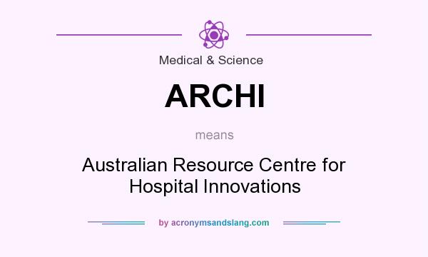 What does ARCHI mean? It stands for Australian Resource Centre for Hospital Innovations