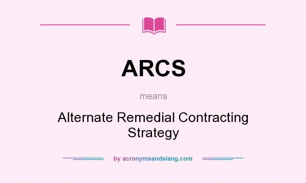 What does ARCS mean? It stands for Alternate Remedial Contracting Strategy
