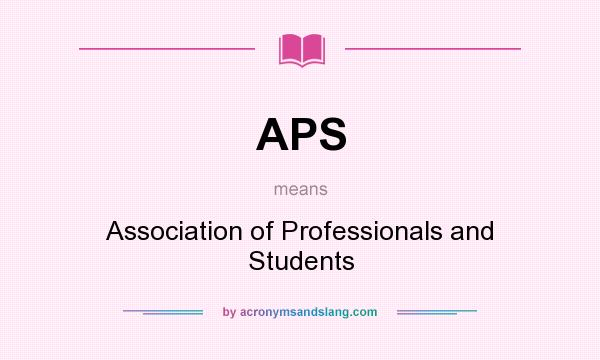 What does APS mean? It stands for Association of Professionals and Students