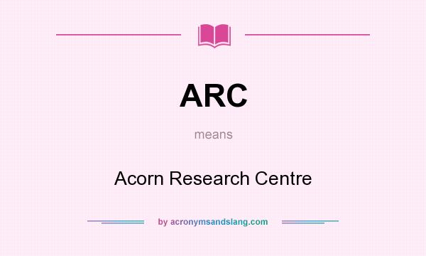 What does ARC mean? It stands for Acorn Research Centre