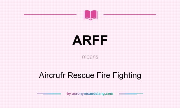 What does ARFF mean? It stands for Aircrufr Rescue Fire Fighting