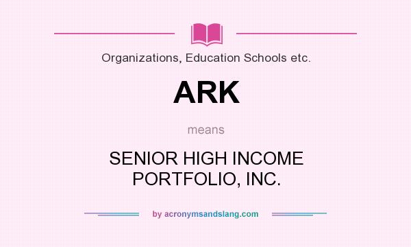 What does ARK mean? It stands for SENIOR HIGH INCOME PORTFOLIO, INC.