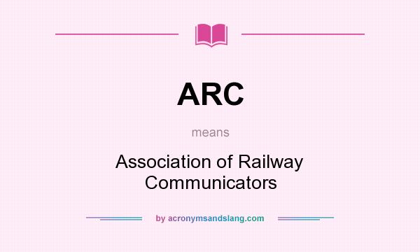 What does ARC mean? It stands for Association of Railway Communicators