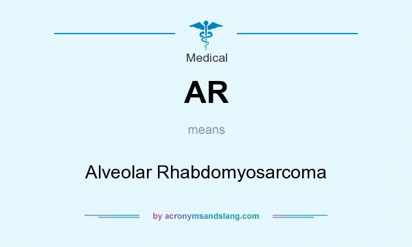 What does AR mean? It stands for Alveolar Rhabdomyosarcoma