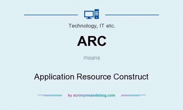What does ARC mean? It stands for Application Resource Construct