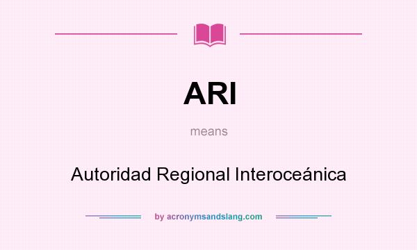 What does ARI mean? It stands for Autoridad Regional Interoceánica