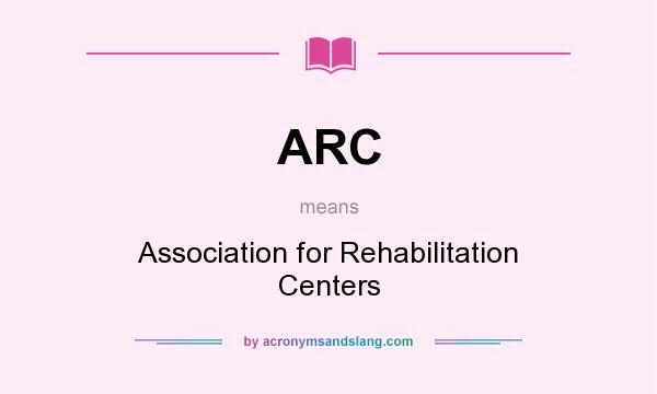 What does ARC mean? It stands for Association for Rehabilitation Centers