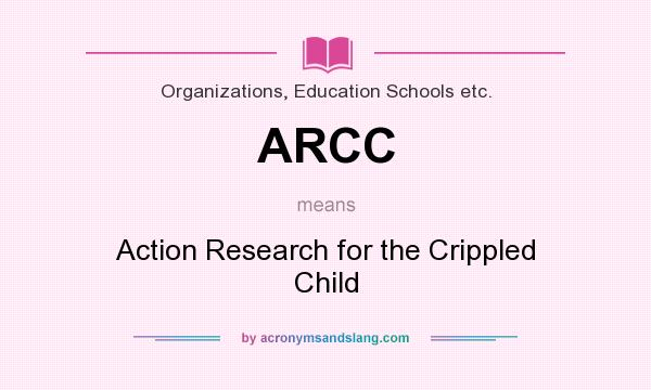 What does ARCC mean? It stands for Action Research for the Crippled Child
