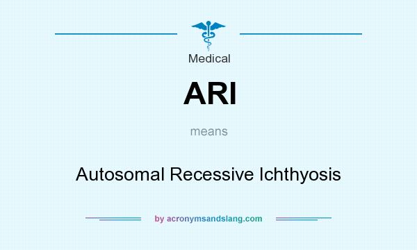 What does ARI mean? It stands for Autosomal Recessive Ichthyosis