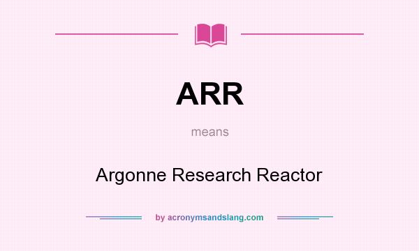 What does ARR mean? It stands for Argonne Research Reactor