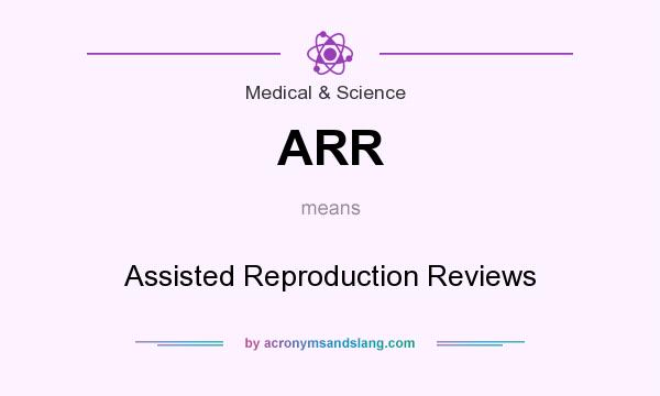What does ARR mean? It stands for Assisted Reproduction Reviews
