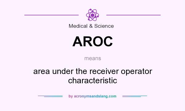 What does AROC mean? It stands for area under the receiver operator characteristic