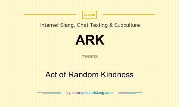 What does ARK mean? It stands for Act of Random Kindness