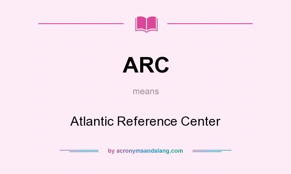What does ARC mean? It stands for Atlantic Reference Center