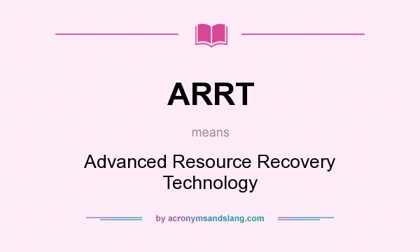What does ARRT mean? It stands for Advanced Resource Recovery Technology