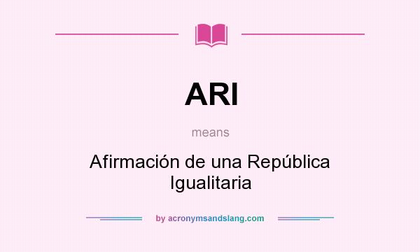 What does ARI mean? It stands for Afirmación de una República Igualitaria