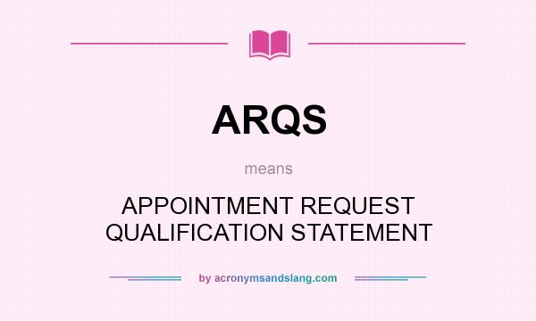 What does ARQS mean? It stands for APPOINTMENT REQUEST QUALIFICATION STATEMENT