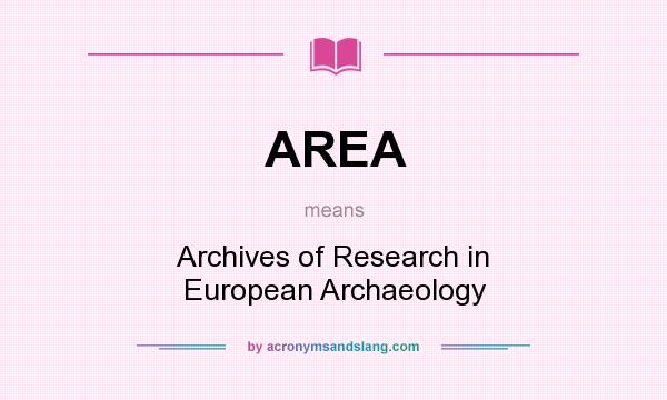 What does AREA mean? It stands for Archives of Research in European Archaeology