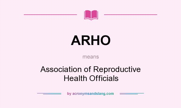 What does ARHO mean? It stands for Association of Reproductive Health Officials