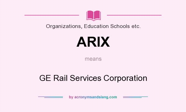 What does ARIX mean? It stands for GE Rail Services Corporation