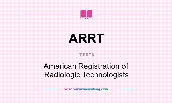 What does ARRT mean? It stands for American Registration of Radiologic Technologists