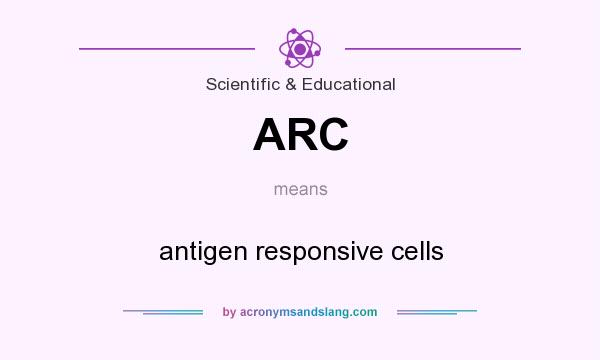 What does ARC mean? It stands for antigen responsive cells