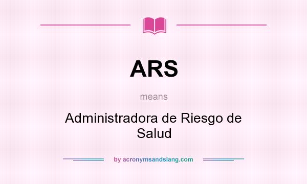 What does ARS mean? It stands for Administradora de Riesgo de Salud