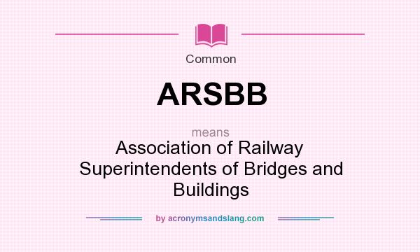 What does ARSBB mean? It stands for Association of Railway Superintendents of Bridges and Buildings